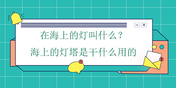 在海上的燈叫什么？海上的燈塔是干什么用的