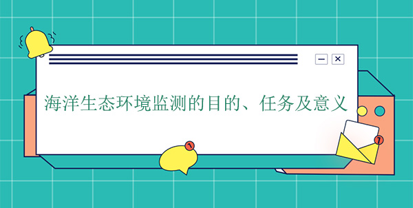 海洋生態(tài)環(huán)境監(jiān)測的目的、任務及意義